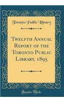 Twelfth Annual Report of the Toronto Public Library, 1895 (Classic Reprint)