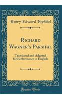 Richard Wagner's Parsifal: Translated and Adapted for Performance in English (Classic Reprint)