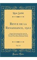 Revue de la Renaissance, 1912, Vol. 13: Organe International Des Amis Du Xvie Siècle Et de la Pléiade; Paraissant Tous Les Trois Mois; Douzième Année (Classic Reprint)