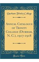 Annual Catalogue of Trinity College (Durham, N. C.), 1917-1918 (Classic Reprint)