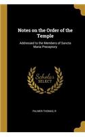 Notes on the Order of the Temple: Addressed to the Members of Sancta Maria Preceptory