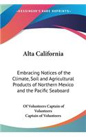 Alta California: Embracing Notices of the Climate, Soil and Agricultural Products of Northern Mexico and the Pacific Seaboard