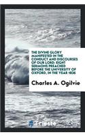 The Divine Glory Manifested in the Conduct and Discourses of Our Lord: Eight Sermons Preached Before the University of Oxford, in the Year 1836