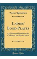 Ladies' Book-Plates: An Illustrated Handbook for Collectors and Book-Lovers (Classic Reprint)