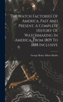 Watch Factories Of America, Past And Present. A Complete History Of Watchmaking In America, From 1809 To 1888 Inclusive