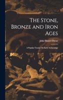 Stone, Bronze and Iron Ages: A Popular Treatise On Early Archaeology