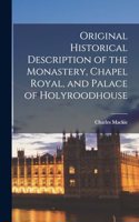 Original Historical Description of the Monastery, Chapel Royal, and Palace of Holyroodhouse