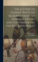 Letters to Gilbert White of Selborne From his Intimate Friend and Contemporary the Rev. John Mulso