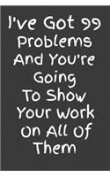 I've Got 99 Problems And You're Going To Show Your Work On All Of Them