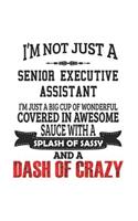 I'm Not Just A Senior Executive Assistant I'm Just A Big Cup Of Wonderful Covered In Awesome Sauce With A Splash Of Sassy And A Dash Of Crazy: Notebook: Best Senior Executive Assistant Notebook, Journal Gift, Diary, Doodle Gift or Notebook 6 x 9 Compact