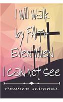 I Will Walk by Faith Even When I Can Not See- Prayer Journal