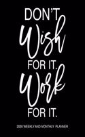 Don't Wish For It Work For It 2020 Weekly And Monthly Planner: Motivational 2020 Planner Stylish White Script On Black