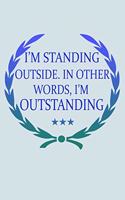 I'm Standing Outside In Other Words I'm Outstanding: Funny Life Moments Journal and Notebook for Boys Girls Men and Women of All Ages. Lined Paper Note Book.