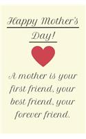 Happy Mother's Day! A Mother is Your First Friend, Your Best Friend, Your Forever Friend.