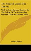 The Church Under the Tudors: With an Introductory Chapter on the Origin of the Connection Between Church and State (1881)