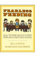Fearless Feeding: How to Raise Healthy Eaters from High Chair to High School