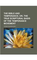 The Bible and Temperance; Or, the True Scriptural Basis of the Temperance Movement