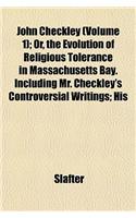 John Checkley (Volume 1); Or, the Evolution of Religious Tolerance in Massachusetts Bay. Including Mr. Checkley's Controversial Writings; His