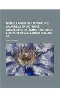 Miscellanies of Literature Volume 25; Quarrels of Authors. Character of James the First. Literary Miscellanies