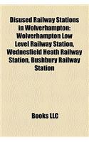Disused Railway Stations in Wolverhampton: Wolverhampton Low Level Railway Station, Wednesfield Heath Railway Station, Bushbury Railway Station(English)