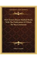 How Francis Bacon Marked Books with the Publication of Which He Was Connected