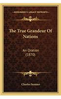 True Grandeur of Nations the True Grandeur of Nations: An Oration (1870) an Oration (1870)