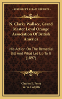 N. Clarke Wallace, Grand Master Loyal Orange Association Of British America