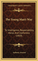 The Young Man's Way: To Intelligence, Respectability, Honor, And Usefulness (1850)