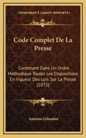 Code Complet De La Presse: Contenant Dans Un Ordre Methodique Toutes Les Dispositions En Vigueur Des Lois Sur La Presse (1872)