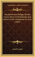 Geschichte Des Heiligen Rockes Unsers Herrn Und Heilandes Jesu Christi in Der Domkirche Zu Trier (1844)