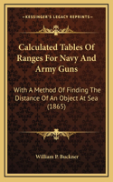 Calculated Tables Of Ranges For Navy And Army Guns: With A Method Of Finding The Distance Of An Object At Sea (1865)