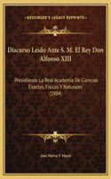 Discurso Leido Ante S. M. El Rey Don Alfonso XIII