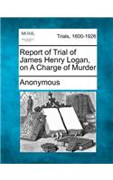 Report of Trial of James Henry Logan, on a Charge of Murder