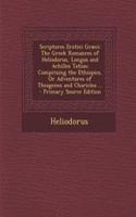 Scriptores Erotici Graeci: The Greek Romances of Heliodorus, Longus and Achilles Tatius; Comprising the Ethiopics, or Adventures of Theagenes and Chariclea ... - Primary Source Edition