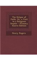 The Eclipse of Faith, Or, a Visit to a Religious Sceptic - Primary Source Edition