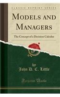 Models and Managers: The Concept of a Decision Calculus (Classic Reprint)