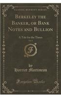 Berkeley the Banker, or Bank Notes and Bullion, Vol. 2: A Tale for the Times (Classic Reprint)(English)
