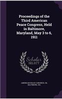 Proceedings of the Third American Peace Congress, Held in Baltimore, Maryland, May 3 to 6, 1911