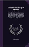 The Secret History Of Europe: Shewing That The Late Greatness Of The French Power Was Never So Much Owing To The Number Or Goodness Of Their Troops, And The Conduct Of Their Mini