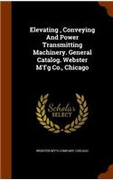 Elevating, Conveying And Power Transmitting Machinery. General Catalog. Webster M'f'g Co., Chicago