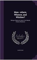 Man--where, Whence, and Whither?: Being a Glance at man in his Natual History Relations