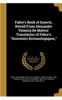 Fabre's Book of Insects, Retold from Alexander Teixeira de Mattos' Translation of Fabre's Souvenirs Entomologiques,