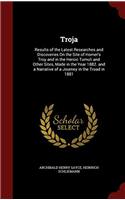 Troja: Results of the Latest Researches and Discoveries On the Site of Homer's Troy and in the Heroic Tumuli and Other Sites, Made in the Year 1882. a