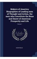 Makers of America; Biographies of Leading men of Thought and Action, the men who Constitute the Bone and Sinew of American Prosperity and Life; Volume 1