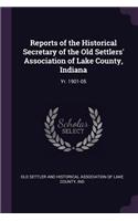 Reports of the Historical Secretary of the Old Settlers' Association of Lake County, Indiana