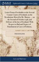 Letter From a Freeholder to the Several County Courts of Scotland, on the Resolutions Moved by Mr. Murray, ... on the Second of October 1798; and Defence of the law of Scotland, With Respect to Bail and Degree of Punishment in Cases of Sedition,