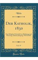 Der Katholik, 1830, Vol. 37: Eine ReligiÃ¶se Zeitschrift Zur Belehrung Und Warnung; Zehnter Jahrgang, VII-IX Heft (Classic Reprint)
