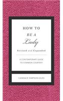 How to Be a Lady Revised and Expanded: A Contemporary Guide to Common Courtesy