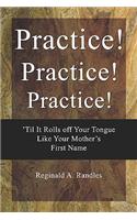 Practice! Practice! Practice!: 'til It Rolls Off Your Tongue Like Your Mother's First Name