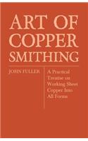Art of Coppersmithing - A Practical Treatise on Working Sheet Copper Into All Forms